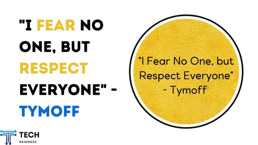 "I Fear No One, but Respect Everyone" - Tymoff