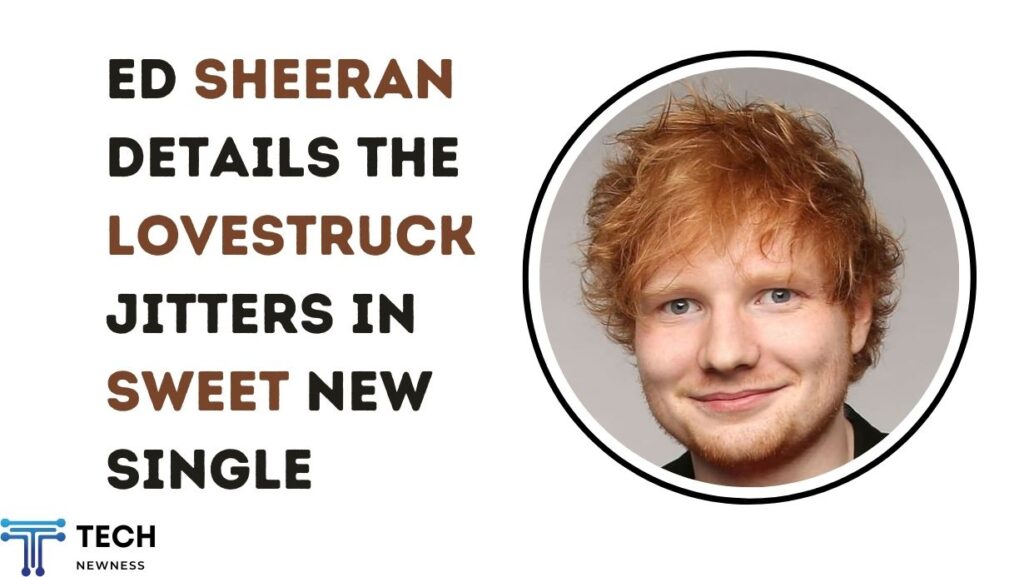 Ed Sheeran Details the Lovestruck Jitters in Sweet New Single